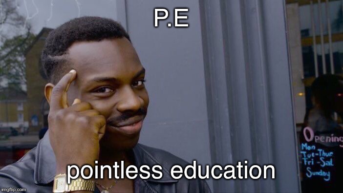 Roll Safe Think About It Meme | P.E; pointless education | image tagged in memes,roll safe think about it | made w/ Imgflip meme maker