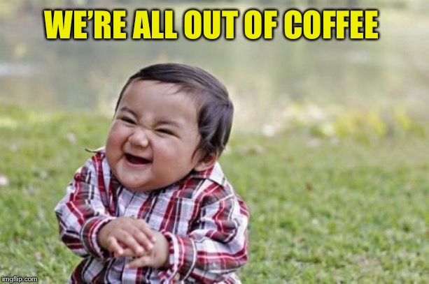 Evil Toddler Meme | WE’RE ALL OUT OF COFFEE | image tagged in memes,evil toddler | made w/ Imgflip meme maker