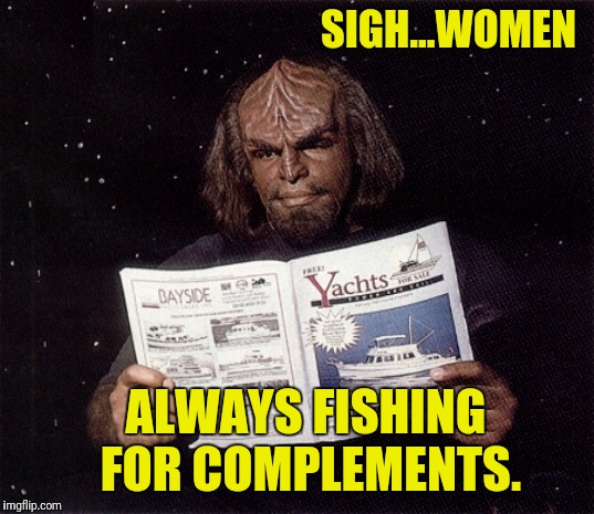 SIGH...WOMEN; ALWAYS FISHING FOR COMPLEMENTS. | image tagged in star trek the next generation,worf,complaining,women | made w/ Imgflip meme maker