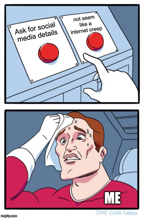 Two Buttons Meme | Ask for social media details not seem like a internet creep ME | image tagged in memes,two buttons | made w/ Imgflip meme maker