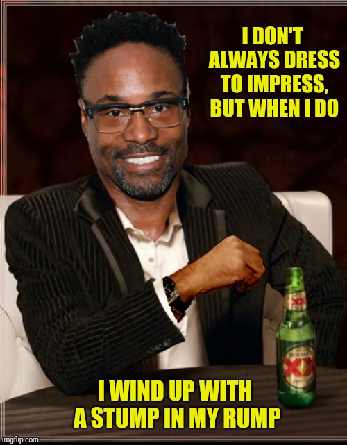 I DON'T ALWAYS DRESS TO IMPRESS, BUT WHEN I DO I WIND UP WITH A STUMP IN MY RUMP | made w/ Imgflip meme maker