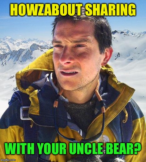 Bear Grylls Meme | HOWZABOUT SHARING WITH YOUR UNCLE BEAR? | image tagged in memes,bear grylls | made w/ Imgflip meme maker