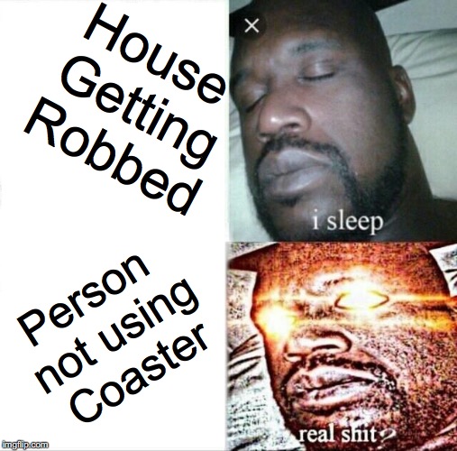 Sleeping Shaq | House Getting Robbed; Person not using Coaster | image tagged in memes,sleeping shaq,funny memes | made w/ Imgflip meme maker