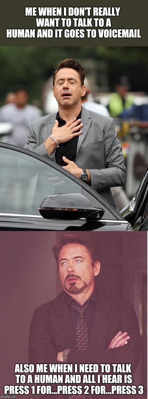 You win some,  you lose some | ME WHEN I DON'T REALLY WANT TO TALK TO A HUMAN AND IT GOES TO VOICEMAIL; ALSO ME WHEN I NEED TO TALK TO A HUMAN AND ALL I HEAR IS PRESS 1 FOR...PRESS 2 FOR...PRESS 3 | image tagged in memes,face you make robert downey jr,relief,phone | made w/ Imgflip meme maker