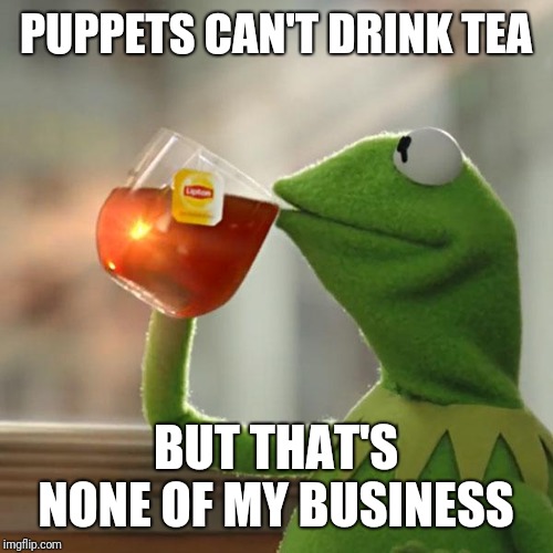 But That's None Of My Business | PUPPETS CAN'T DRINK TEA; BUT THAT'S NONE OF MY BUSINESS | image tagged in memes,but thats none of my business,kermit the frog | made w/ Imgflip meme maker