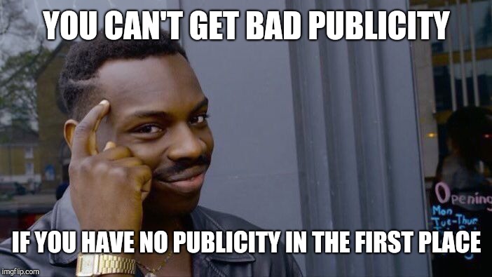 Roll Safe Think About It | YOU CAN'T GET BAD PUBLICITY; IF YOU HAVE NO PUBLICITY IN THE FIRST PLACE | image tagged in memes,roll safe think about it | made w/ Imgflip meme maker