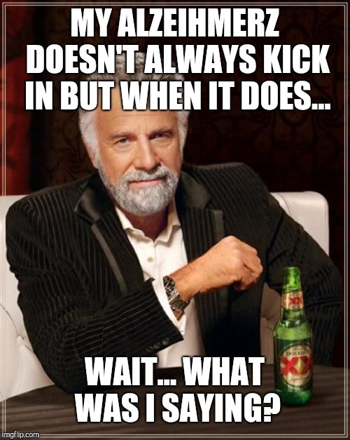 The Most Interesting Man In The World | MY ALZEIHMERZ DOESN'T ALWAYS KICK IN BUT WHEN IT DOES... WAIT... WHAT WAS I SAYING? | image tagged in memes,the most interesting man in the world | made w/ Imgflip meme maker