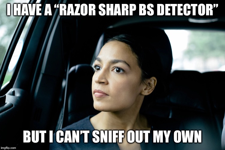 Her own carbon footprint is massive but she wants to restrict yours. Her excuse? “Hey, I’m just living in the world.” LOL! | I HAVE A “RAZOR SHARP BS DETECTOR”; BUT I CAN’T SNIFF OUT MY OWN | image tagged in alexandria ocasio-cortez,looney left | made w/ Imgflip meme maker