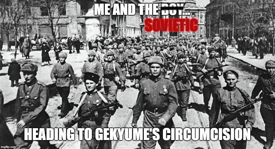 Sovietic army | -----; ME AND THE BOY... SOVIETIC; HEADING TO GEKYUME'S CIRCUMCISION | image tagged in sovietic army | made w/ Imgflip meme maker