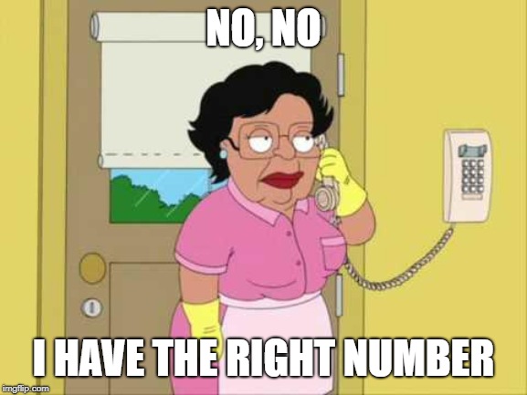 Consuela Meme | NO, NO I HAVE THE RIGHT NUMBER | image tagged in memes,consuela | made w/ Imgflip meme maker
