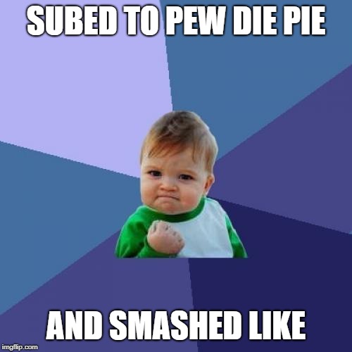 SUB PIE! | SUBED TO PEW DIE PIE; AND SMASHED LIKE | image tagged in memes,youtube,success kid,funny,good day | made w/ Imgflip meme maker