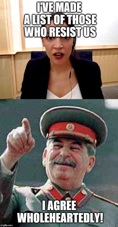 I'VE MADE A LIST OF THOSE WHO RESIST US I AGREE WHOLEHEARTEDLY! | image tagged in stalin says,alexandria ocasio-cortez | made w/ Imgflip meme maker