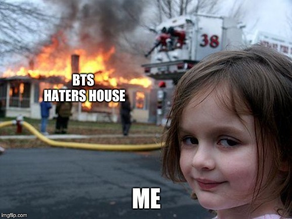 Disaster Girl Meme | BTS HATERS HOUSE; ME | image tagged in memes,disaster girl | made w/ Imgflip meme maker
