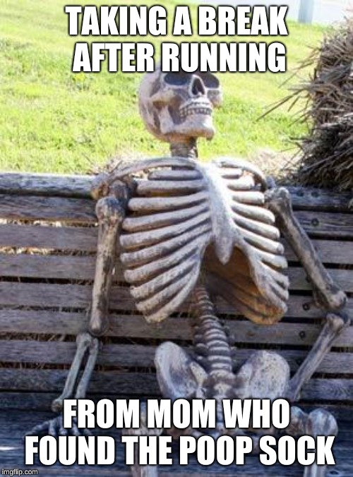 Waiting Skeleton | TAKING A BREAK AFTER RUNNING; FROM MOM WHO FOUND THE POOP SOCK | image tagged in memes,waiting skeleton | made w/ Imgflip meme maker
