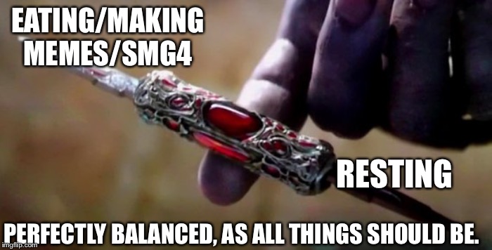Thanos Perfectly Balanced | EATING/MAKING MEMES/SMG4; RESTING; PERFECTLY BALANCED, AS ALL THINGS SHOULD BE. | image tagged in thanos perfectly balanced | made w/ Imgflip meme maker