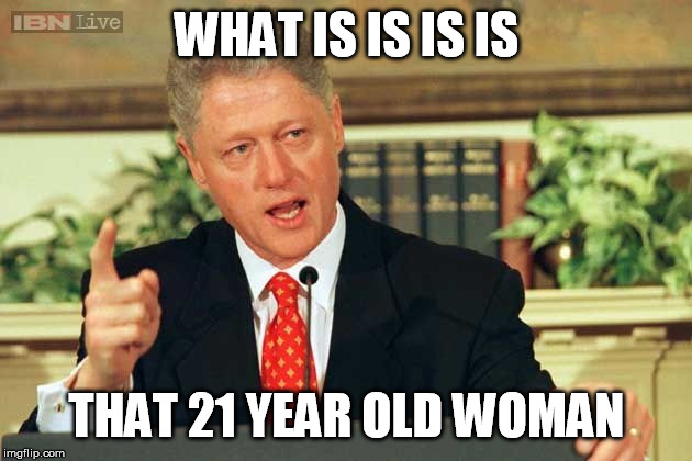 Bill Clinton - Sexual Relations | WHAT IS IS IS IS THAT 21 YEAR OLD WOMAN | image tagged in bill clinton - sexual relations | made w/ Imgflip meme maker