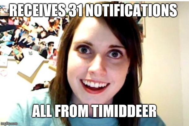 Stalker Girl | RECEIVES 31 NOTIFICATIONS ALL FROM TIMIDDEER | image tagged in stalker girl | made w/ Imgflip meme maker