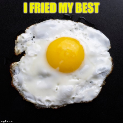 Eggs | I FRIED MY BEST | image tagged in eggs | made w/ Imgflip meme maker