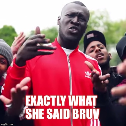 Stormzy | EXACTLY WHAT SHE SAID BRUV | image tagged in stormzy | made w/ Imgflip meme maker