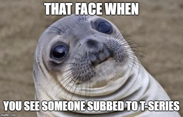 Awkward Moment Sealion | THAT FACE WHEN; YOU SEE SOMEONE SUBBED TO T-SERIES | image tagged in memes,awkward moment sealion | made w/ Imgflip meme maker