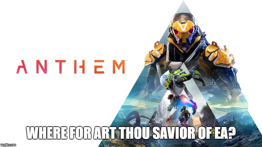 Anthem game | WHERE FOR ART THOU SAVIOR OF EA? | image tagged in anthem game,pc gaming | made w/ Imgflip meme maker