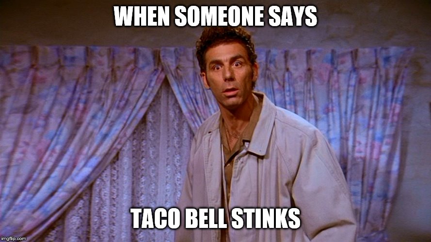 Wait..What? | WHEN SOMEONE SAYS; TACO BELL STINKS | image tagged in kramer,taco bell,when you realize,seinfeld | made w/ Imgflip meme maker