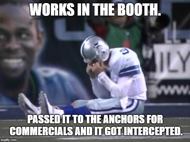 Sad Tony Romo | WORKS IN THE BOOTH. PASSED IT TO THE ANCHORS FOR COMMERCIALS AND IT GOT INTERCEPTED. | image tagged in sad tony romo | made w/ Imgflip meme maker