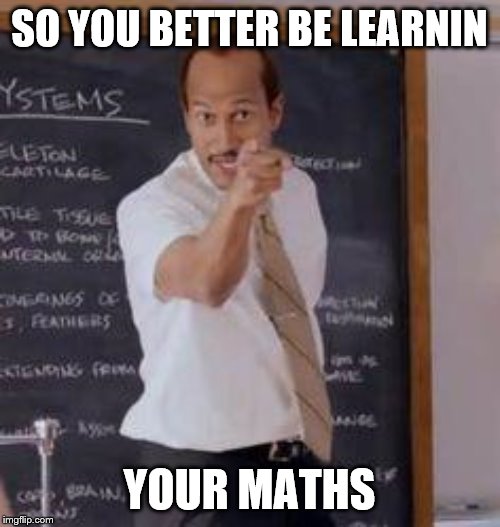 Substitute Teacher(You Done Messed Up A A Ron) | SO YOU BETTER BE LEARNIN YOUR MATHS | image tagged in substitute teacheryou done messed up a a ron | made w/ Imgflip meme maker