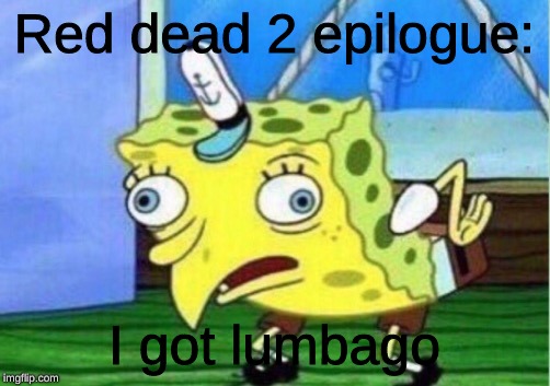 Mocking Spongebob Meme | Red dead 2 epilogue:; I got lumbago | image tagged in memes,mocking spongebob | made w/ Imgflip meme maker