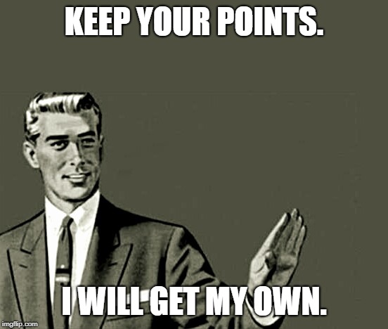 Nope | KEEP YOUR POINTS. I WILL GET MY OWN. | image tagged in nope | made w/ Imgflip meme maker