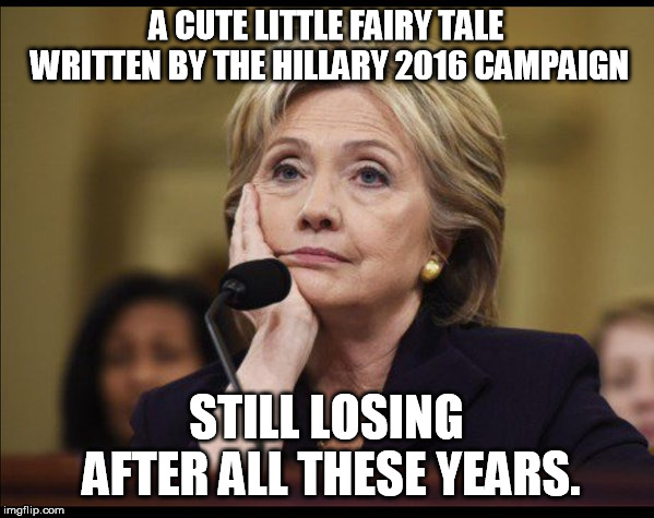 Bored Hillary | A CUTE LITTLE FAIRY TALE WRITTEN BY THE HILLARY 2016 CAMPAIGN STILL LOSING AFTER ALL THESE YEARS. | image tagged in bored hillary | made w/ Imgflip meme maker