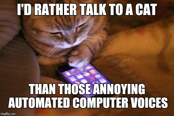 cat phone | I'D RATHER TALK TO A CAT THAN THOSE ANNOYING AUTOMATED COMPUTER VOICES | image tagged in cat phone | made w/ Imgflip meme maker
