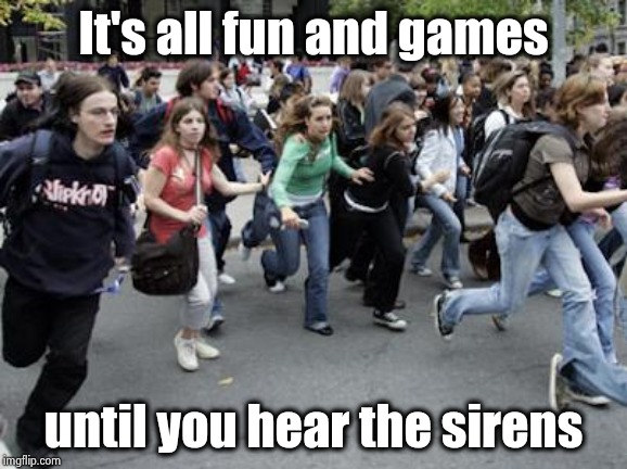 Crowd Running | It's all fun and games until you hear the sirens | image tagged in crowd running | made w/ Imgflip meme maker