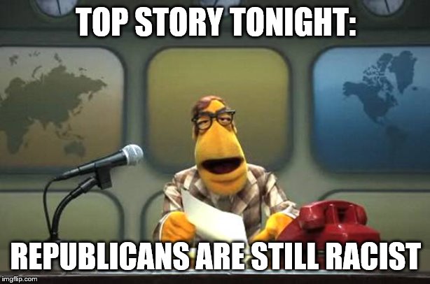 Muppet News Flash | TOP STORY TONIGHT: REPUBLICANS ARE STILL RACIST | image tagged in muppet news flash | made w/ Imgflip meme maker