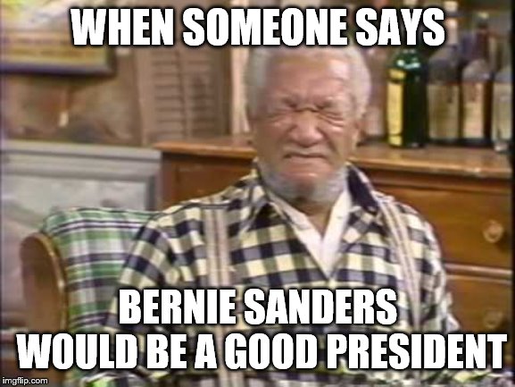 NO!!!! | WHEN SOMEONE SAYS; BERNIE SANDERS WOULD BE A GOOD PRESIDENT | image tagged in fred sanford,bernie sanders,socialism,democrats,crazy | made w/ Imgflip meme maker