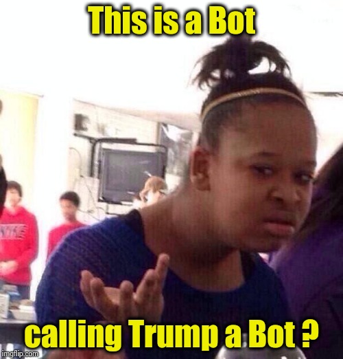 Black Girl Wat Meme | This is a Bot calling Trump a Bot ? | image tagged in memes,black girl wat | made w/ Imgflip meme maker