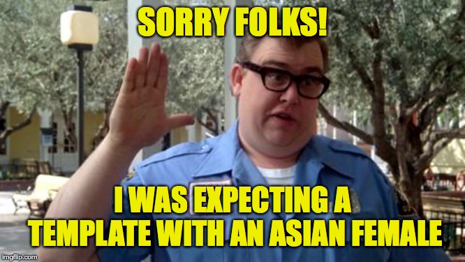 Sorry Folks | SORRY FOLKS! I WAS EXPECTING A TEMPLATE WITH AN ASIAN FEMALE | image tagged in sorry folks | made w/ Imgflip meme maker