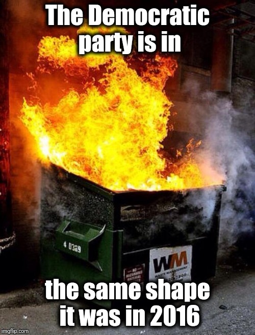 Dumpster Fire | The Democratic party is in the same shape it was in 2016 | image tagged in dumpster fire | made w/ Imgflip meme maker