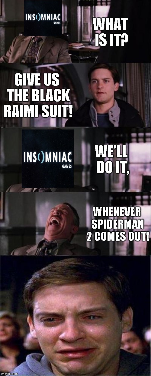 Peter Parker Cry | WHAT IS IT? GIVE US THE BLACK RAIMI SUIT! WE'LL DO IT, WHENEVER SPIDERMAN 2 COMES OUT! | image tagged in memes,peter parker cry | made w/ Imgflip meme maker