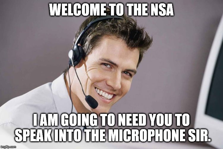 sarcastic call center guy | WELCOME TO THE NSA I AM GOING TO NEED YOU TO SPEAK INTO THE MICROPHONE SIR. | image tagged in sarcastic call center guy | made w/ Imgflip meme maker