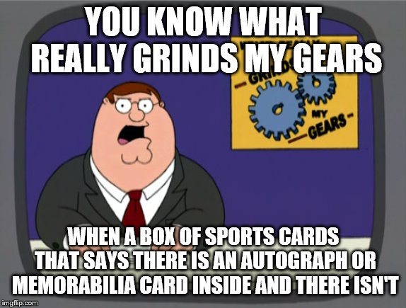 And getting them to fix their mistake can be a pain in the neck too | YOU KNOW WHAT REALLY GRINDS MY GEARS; WHEN A BOX OF SPORTS CARDS THAT SAYS THERE IS AN AUTOGRAPH OR MEMORABILIA CARD INSIDE AND THERE ISN'T | image tagged in memes,peter griffin news,sports,cards | made w/ Imgflip meme maker