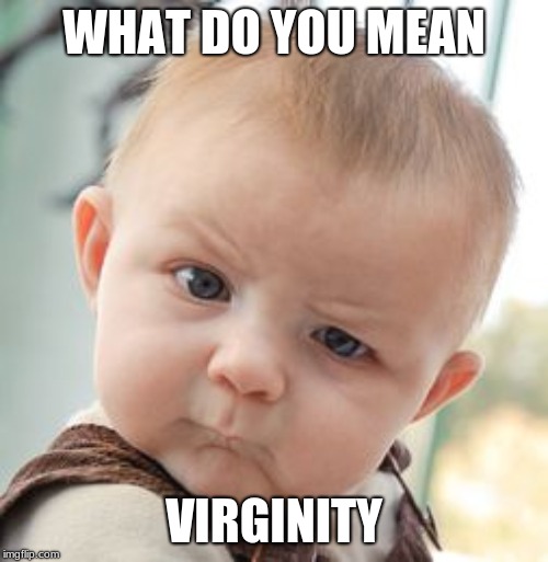Skeptical Baby Meme | WHAT DO YOU MEAN; VIRGINITY | image tagged in memes,skeptical baby | made w/ Imgflip meme maker
