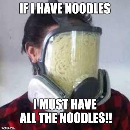 IF I HAVE NOODLES; I MUST HAVE ALL THE NOODLES!! | image tagged in ramen,gas mask | made w/ Imgflip meme maker