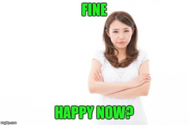 FINE HAPPY NOW? | made w/ Imgflip meme maker