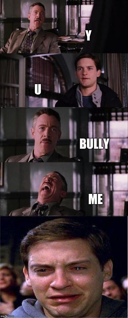 Peter Parker Cry Meme | Y; U; BULLY; ME | image tagged in memes,peter parker cry | made w/ Imgflip meme maker