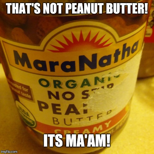 THAT'S NOT PEANUT BUTTER! ITS MA'AM! | image tagged in politics | made w/ Imgflip meme maker