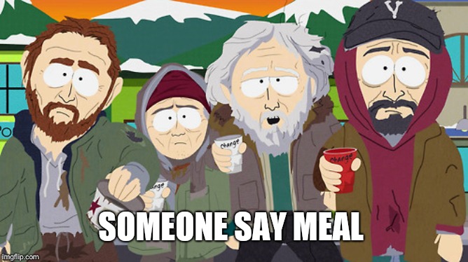 South Park - Change? Night of the Living Homeless | SOMEONE SAY MEAL | image tagged in south park - change night of the living homeless | made w/ Imgflip meme maker