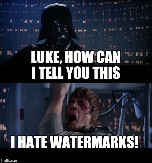 Star Wars No Meme | LUKE, HOW CAN I TELL YOU THIS I HATE WATERMARKS! | image tagged in memes,star wars no | made w/ Imgflip meme maker