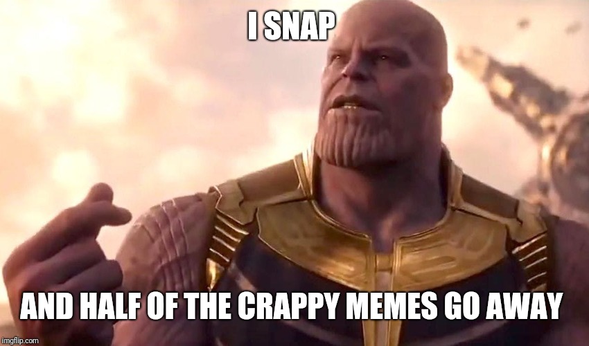 thanos snap | I SNAP AND HALF OF THE CRAPPY MEMES GO AWAY | image tagged in thanos snap | made w/ Imgflip meme maker