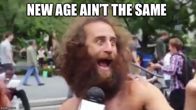 New age hippy | NEW AGE AIN’T THE SAME | image tagged in new age hippy | made w/ Imgflip meme maker